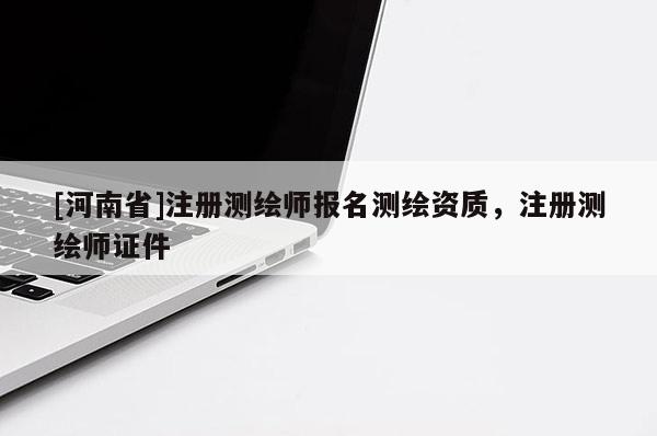 [河南省]注冊測繪師報(bào)名測繪資質(zhì)，注冊測繪師證件