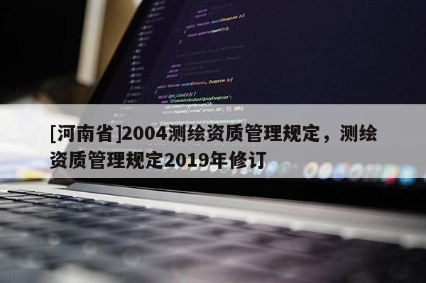 [河南省]2004測繪資質管理規定，測繪資質管理規定2019年修訂