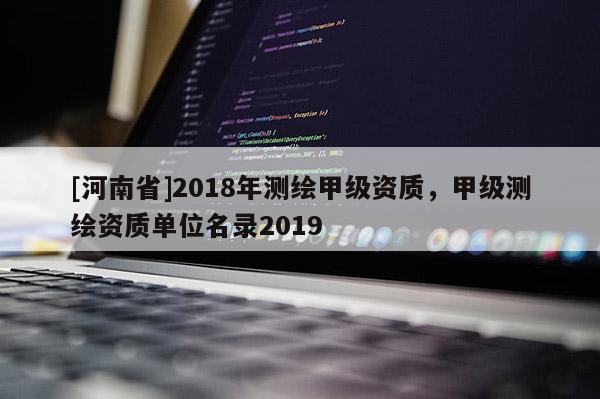 [河南省]2018年測繪甲級資質，甲級測繪資質單位名錄2019