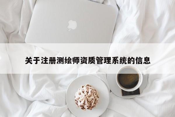 關于注冊測繪師資質(zhì)管理系統(tǒng)的信息