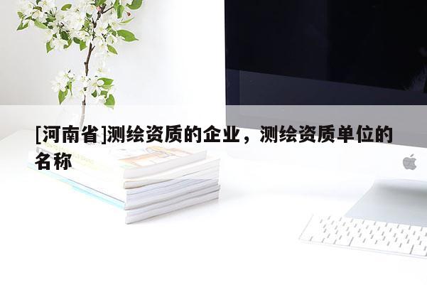 [河南省]測繪資質的企業，測繪資質單位的名稱