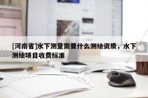 [河南省]水下測量需要什么測繪資質，水下測繪項目收費標準