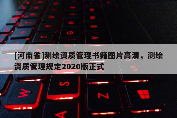 [河南省]測繪資質管理書籍圖片高清，測繪資質管理規定2020版正式