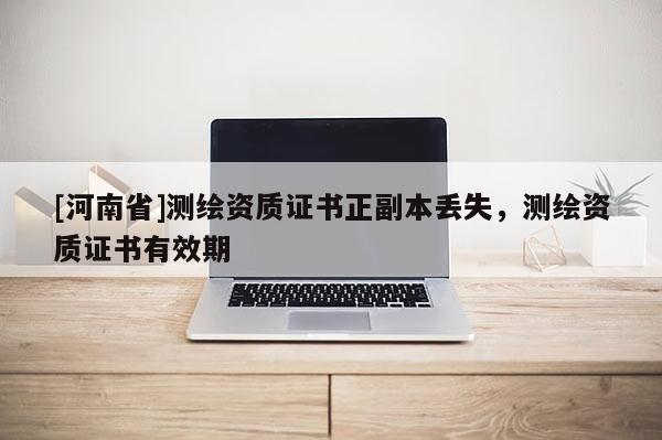 [河南省]測繪資質證書正副本丟失，測繪資質證書有效期