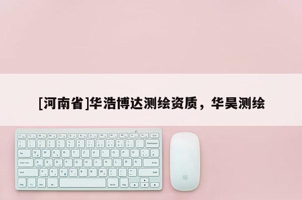 [河南省]華浩博達測繪資質，華昊測繪