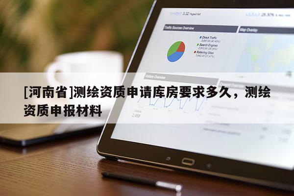 [河南省]測繪資質申請庫房要求多久，測繪資質申報材料