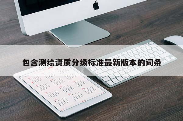包含測繪資質分級標準最新版本的詞條