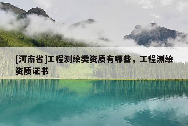 [河南省]工程測繪類資質有哪些，工程測繪資質證書