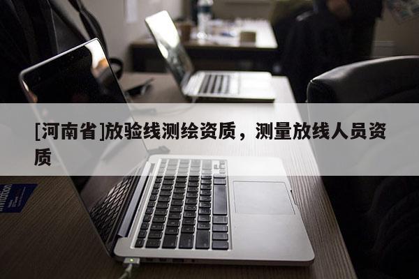 [河南省]放驗線測繪資質，測量放線人員資質