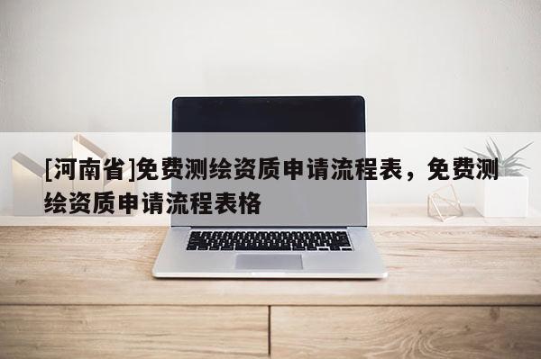 [河南省]免費測繪資質申請流程表，免費測繪資質申請流程表格