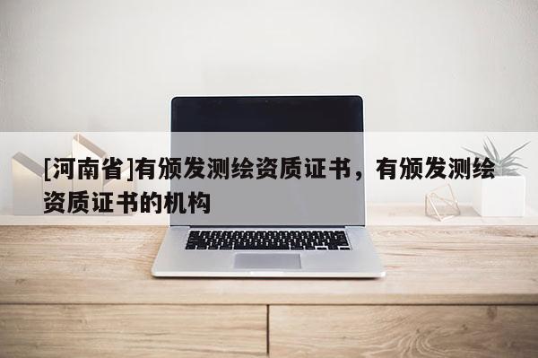 [河南省]有頒發測繪資質證書，有頒發測繪資質證書的機構