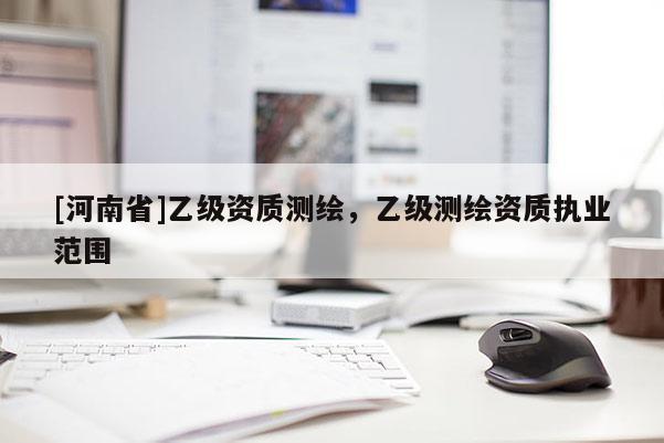[河南省]乙級資質測繪，乙級測繪資質執業范圍