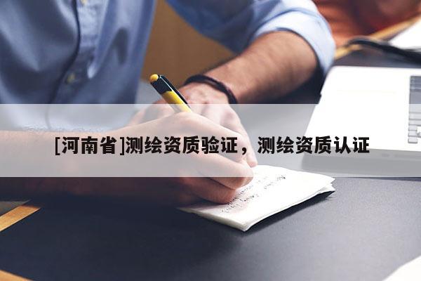 [河南省]測繪資質驗證，測繪資質認證