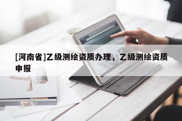 [河南省]乙級測繪資質辦理，乙級測繪資質申報