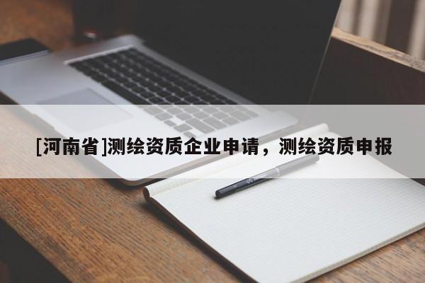 [河南省]測繪資質(zhì)企業(yè)申請，測繪資質(zhì)申報(bào)