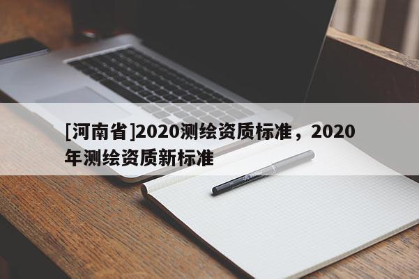 [河南省]2020測繪資質標準，2020年測繪資質新標準