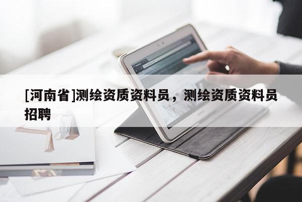 [河南省]測繪資質資料員，測繪資質資料員 *** 