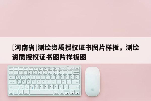 [河南省]測繪資質授權證書圖片樣板，測繪資質授權證書圖片樣板圖