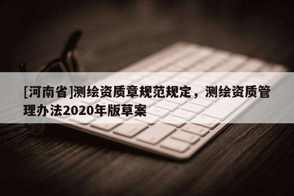 [河南省]測繪資質章規范規定，測繪資質管理辦法2020年版草案