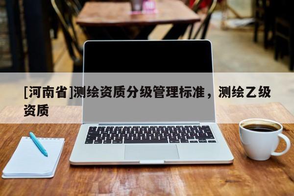 [河南省]測繪資質分級管理標準，測繪乙級資質