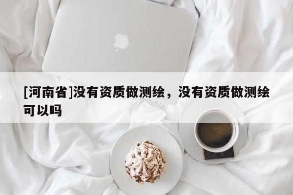 [河南省]沒有資質做測繪，沒有資質做測繪可以嗎