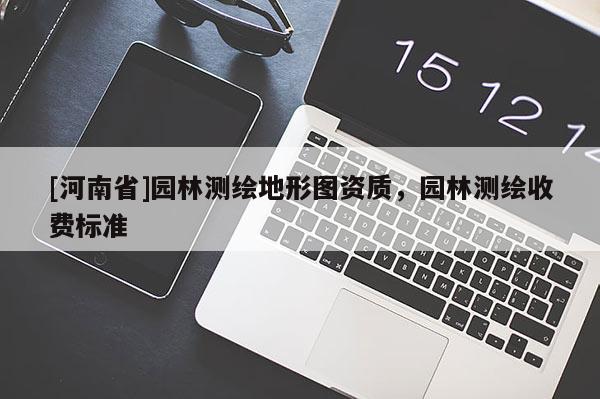 [河南省]園林測繪地形圖資質，園林測繪收費標準