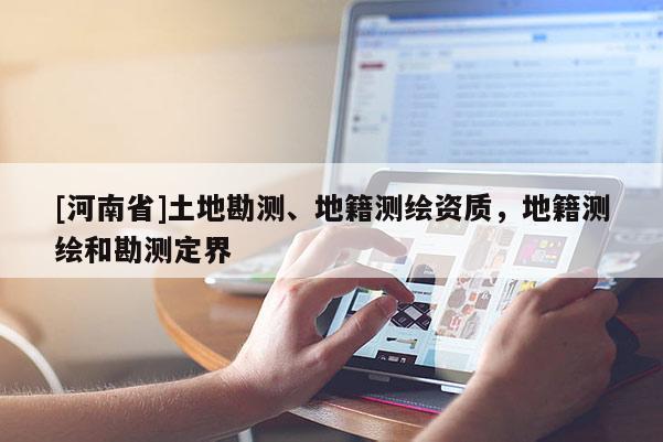 [河南省]土地勘測(cè)、地籍測(cè)繪資質(zhì)，地籍測(cè)繪和勘測(cè)定界