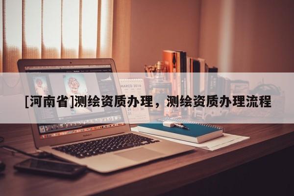 [河南省]測繪資質辦理，測繪資質辦理流程