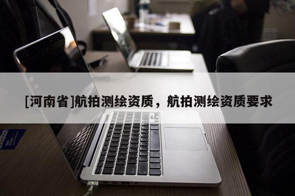[河南省]航拍測繪資質，航拍測繪資質要求