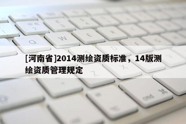 [河南省]2014測繪資質標準，14版測繪資質管理規定