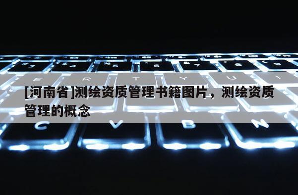 [河南省]測繪資質管理書籍圖片，測繪資質管理的概念