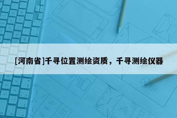 [河南省]千尋位置測繪資質，千尋測繪儀器