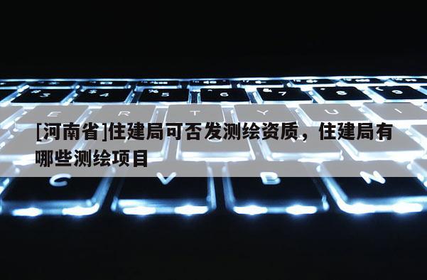 [河南省]住建局可否發測繪資質，住建局有哪些測繪項目