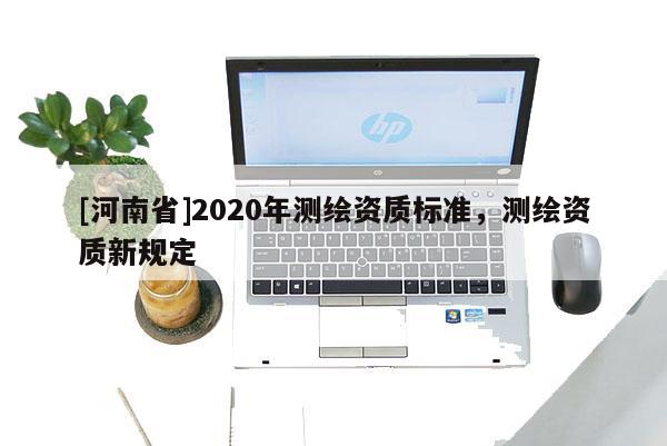 [河南省]2020年測繪資質標準，測繪資質新規定