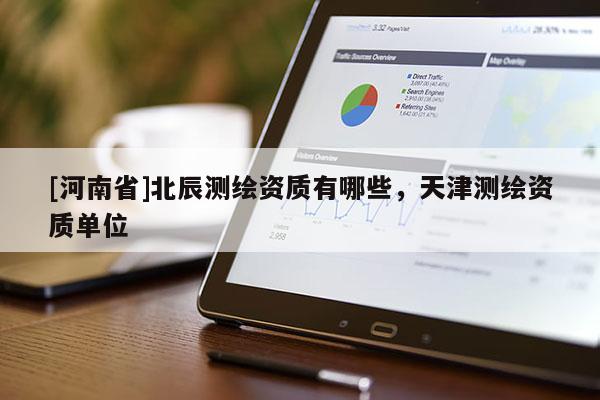 [河南省]北辰測繪資質有哪些，天津測繪資質單位