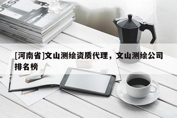 [河南省]文山測繪資質代理，文山測繪公司排名榜