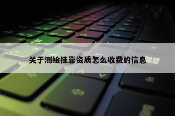 關(guān)于測繪掛靠資質(zhì)怎么收費(fèi)的信息