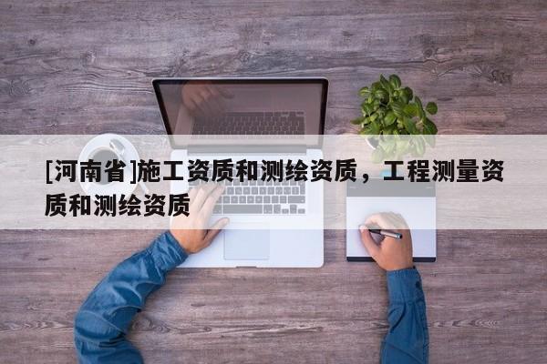 [河南省]施工資質和測繪資質，工程測量資質和測繪資質