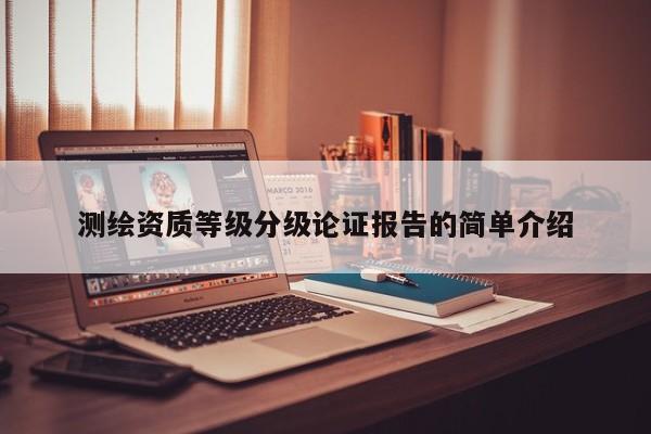 測繪資質等級分級論證報告的簡單介紹