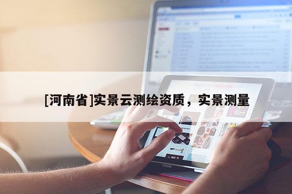 [河南省]實景云測繪資質，實景測量