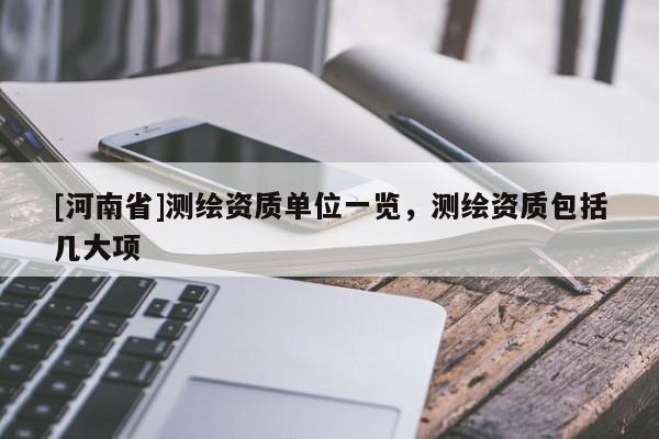 [河南省]測繪資質單位一覽，測繪資質包括幾大項