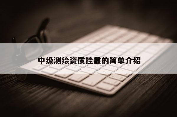 中級測繪資質掛靠的簡單介紹