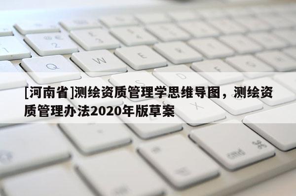 [河南省]測繪資質管理學思維導圖，測繪資質管理辦法2020年版草案