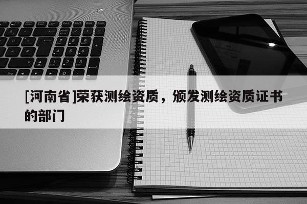 [河南省]榮獲測繪資質，頒發測繪資質證書的部門