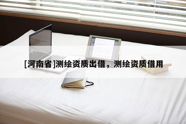 [河南省]測繪資質出借，測繪資質借用