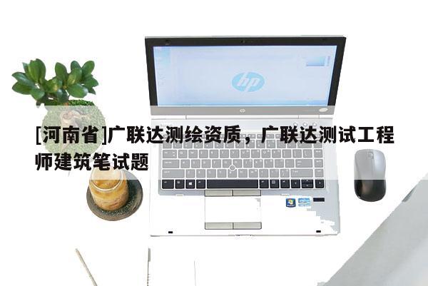 [河南省]廣聯達測繪資質，廣聯達測試工程師建筑筆試題