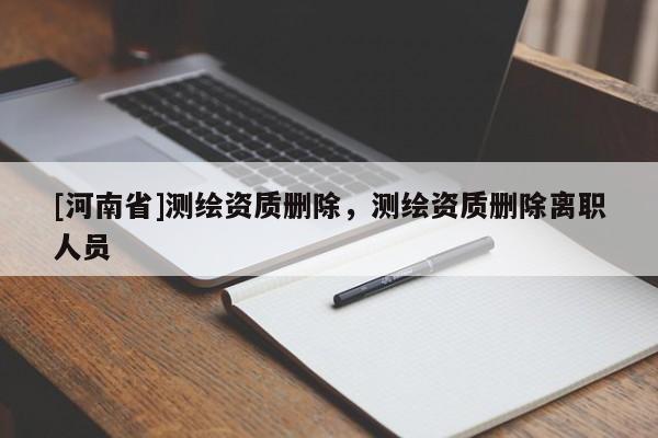[河南省]測繪資質刪除，測繪資質刪除離職人員