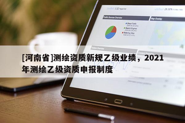[河南省]測繪資質新規乙級業績，2021年測繪乙級資質申報制度