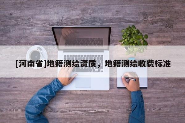 [河南省]地籍測(cè)繪資質(zhì)，地籍測(cè)繪收費(fèi)標(biāo)準(zhǔn)