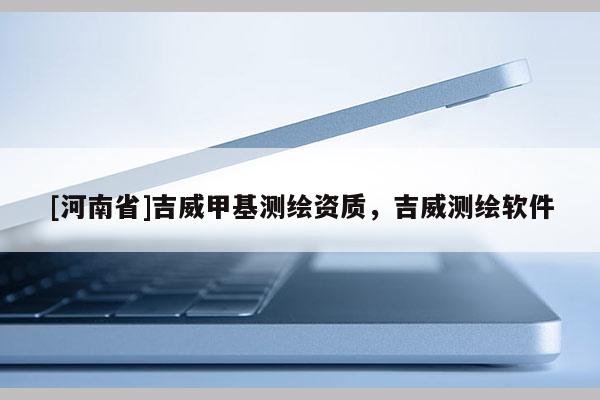 [河南省]吉威甲基測繪資質(zhì)，吉威測繪軟件